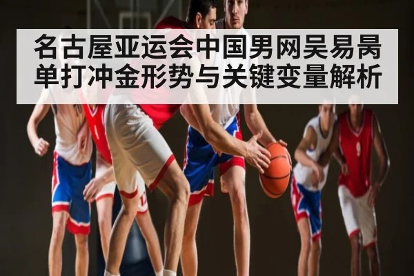 名古屋亚运会中国男网吴易昺单打冲金形势与关键变量解析