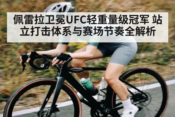 佩雷拉卫冕UFC轻重量级冠军 站立打击体系与赛场节奏全解析