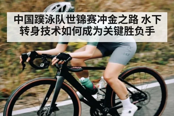 中国蹼泳队世锦赛冲金之路 水下转身技术如何成为关键胜负手