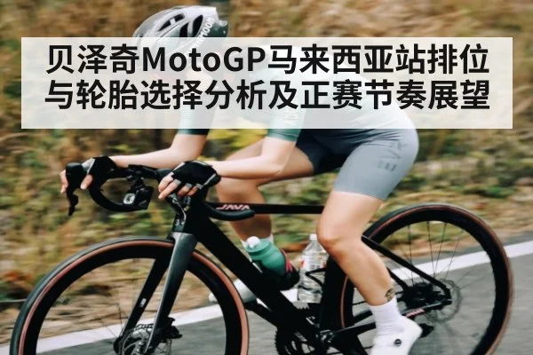 贝泽奇MotoGP马来西亚站排位与轮胎选择分析及正赛节奏展望